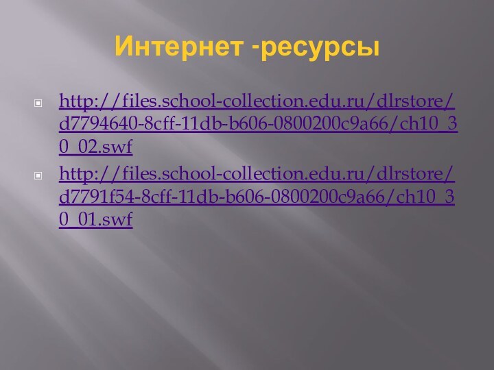 Интернет -ресурсыhttp://files.school-collection.edu.ru/dlrstore/d7794640-8cff-11db-b606-0800200c9a66/ch10_30_02.swfhttp://files.school-collection.edu.ru/dlrstore/d7791f54-8cff-11db-b606-0800200c9a66/ch10_30_01.swf 