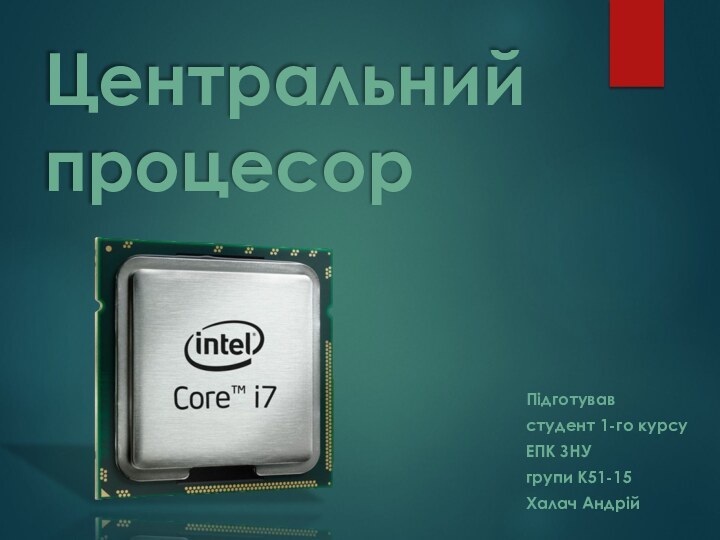 Центральний процесорПідготувавстудент 1-го курсуЕПК ЗНУгрупи К51-15Халач Андрій