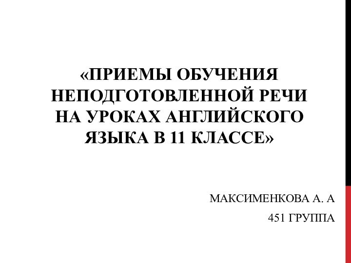 «ПРИЕМЫ ОБУЧЕНИЯ НЕПОДГОТОВЛЕННОЙ РЕЧИ НА УРОКАХ АНГЛИЙСКОГО ЯЗЫКА В 11 КЛАССЕ»МАКСИМЕНКОВА А. А451 ГРУППА