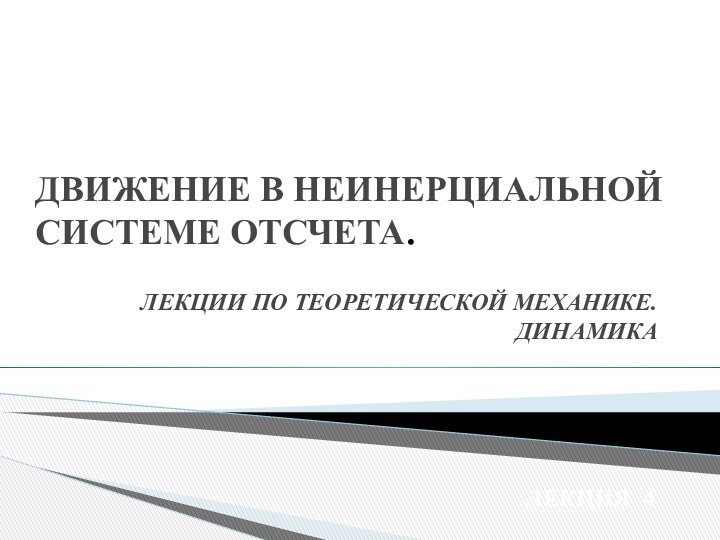 ДВИЖЕНИЕ В НЕИНЕРЦИАЛЬНОЙ СИСТЕМЕ ОТСЧЕТА.ЛЕКЦИИ ПО ТЕОРЕТИЧЕСКОЙ МЕХАНИКЕ. ДИНАМИКА ЛЕКЦИЯ 4