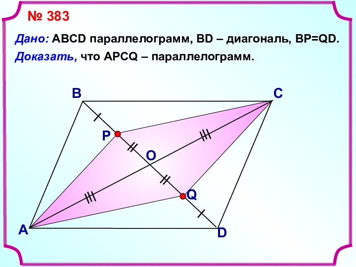 ВАСDДоказать, что АPCQ – параллелограмм.Дано: ABCD параллелограмм, BD – диагональ, BP=QD.№ 383