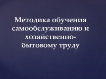 Методика обучения самообслуживанию и хозяйственно-бытовому труду