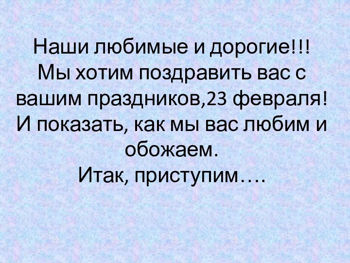 Наши любимые и дорогие!!! Мы хотим поздравить вас с вашим праздников,23 февраля!