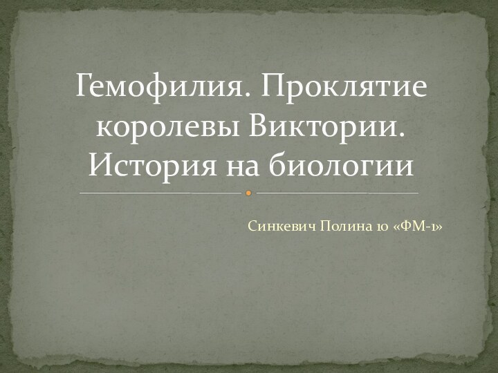 Синкевич Полина 10 «ФМ-1»Гемофилия. Проклятие королевы Виктории. История на биологии