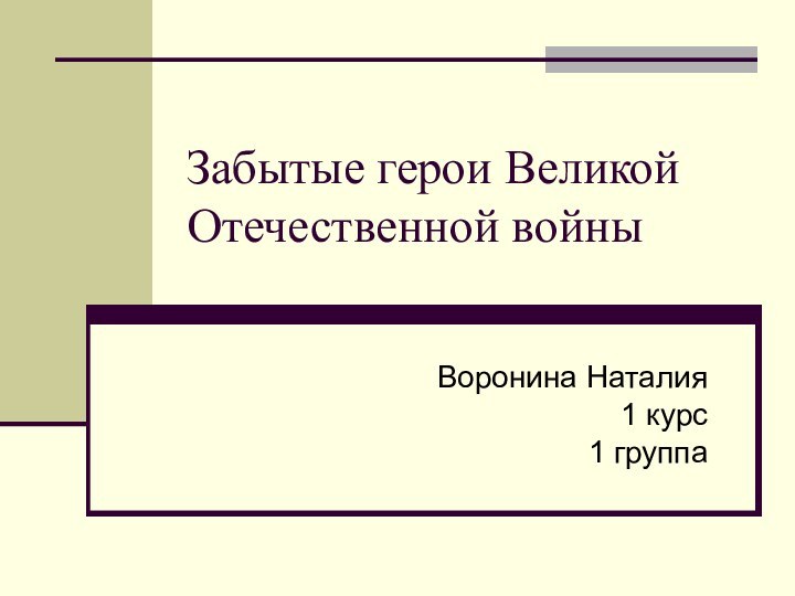 Забытые герои Великой Отечественной войныВоронина Наталия 1 курс 1 группа