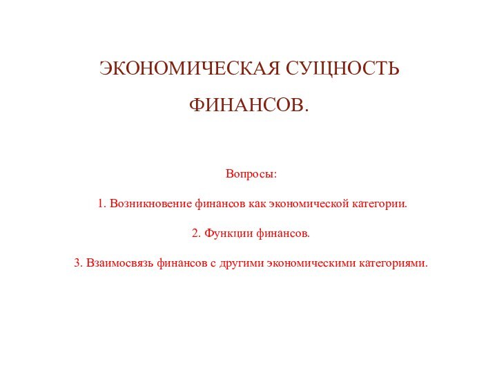 ЭКОНОМИЧЕСКАЯ СУЩНОСТЬ ФИНАНСОВ. Вопросы: 1. Возникновение финансов как экономической категории.2. Функции финансов.3.