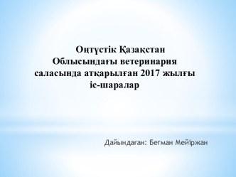 Оңтүстік Қазақстан Облысындағы ветеринария саласында атқарылған 2017 жылғы іс-шаралар