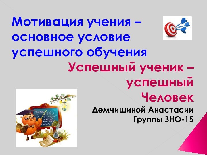 Мотивация учения – основное условие успешного обученияУспешный ученик – успешный Человек Демчишиной Анастасии Группы ЗНО-15