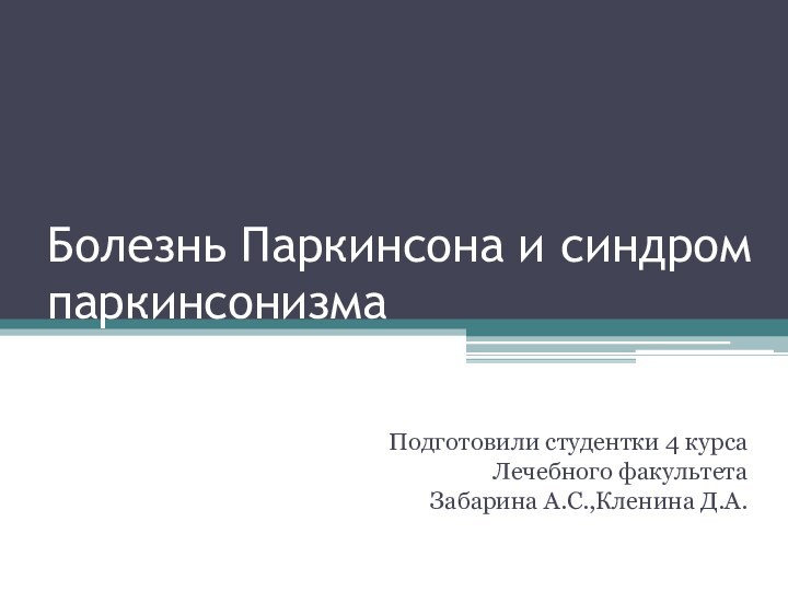 Болезнь Паркинсона и синдром паркинсонизмаПодготовили студентки 4 курсаЛечебного факультета Забарина А.С.,Кленина Д.А.