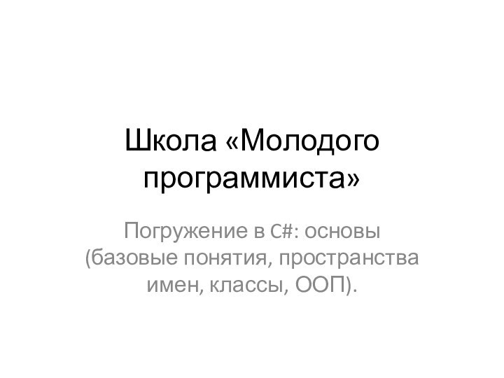 Школа «Молодого программиста»Погружение в C#: основы(базовые понятия, пространства имен, классы, ООП).