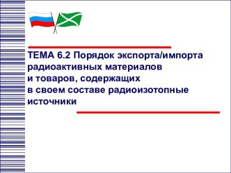 Порядок экспорта и импорта радиоактивных материалов и товаров, содержащих в своем составе радиоизотопные источники. (Тема 6.2)