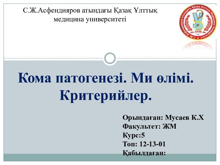 Кома патогенезі. Ми өлімі. Критерийлер.С.Ж.Асфендияров атындағы Қазақ Ұлттық медицина университетіОрындаған: Мусаев К.ХФакультет: ЖМКурс:5Топ: 12-13-01Қабылдаған: