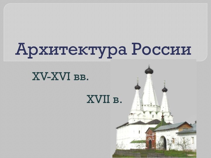 Архитектура РоссииXV-XVI вв.XVII в.