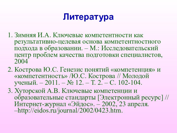 Литература1. Зимняя И.А. Ключевые компетентности как результативно-целевая основа компетентностного подхода в образовании.