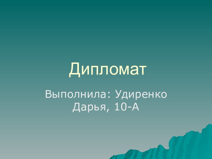 ДипломатВыполнила: Удиренко Дарья, 10-А