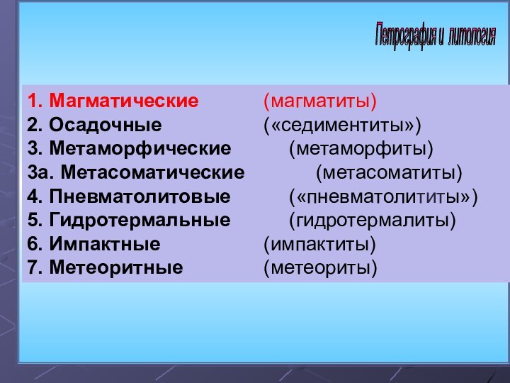  Петрография и литология 1. Магматические 		   (магматиты)2. Осадочные