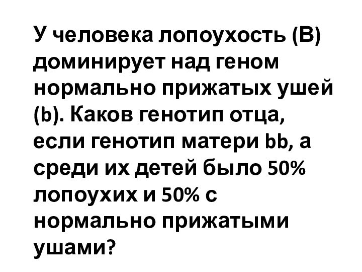 У человека лопоухость (В) доминирует над геном нормально прижатых ушей (b). Каков