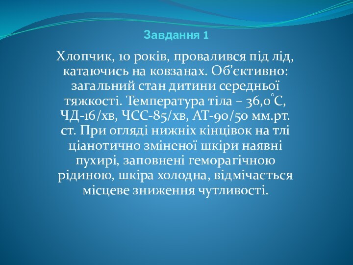 Завдання 1Хлопчик, 10 років, провалився під лід, катаючись на ковзанах. Об’єктивно: загальний