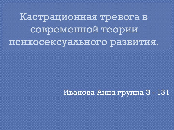 Кастрационная тревога в современной теории психосексуального развития.Иванова Анна группа З - 131