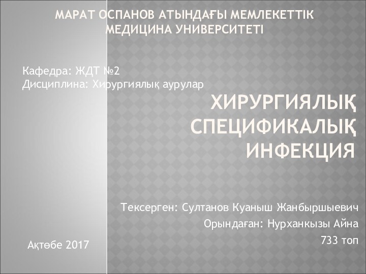 ХИРУРГИЯЛЫҚ СПЕЦИФИКАЛЫҚ ИНФЕКЦИЯ Тексерген: Султанов Куаныш ЖанбыршыевичОрындаған: Нурханкызы Айна733 топМАРАТ ОСПАНОВ АТЫНДАҒЫ