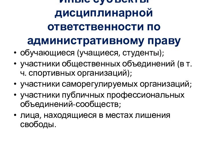 Иные субъекты дисциплинарной ответственности по административному правуобучающиеся (учащиеся, студенты);участники общественных объединений (в