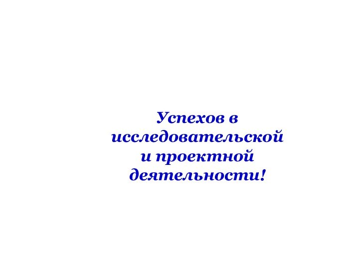 Успехов в исследовательской и проектной деятельности!