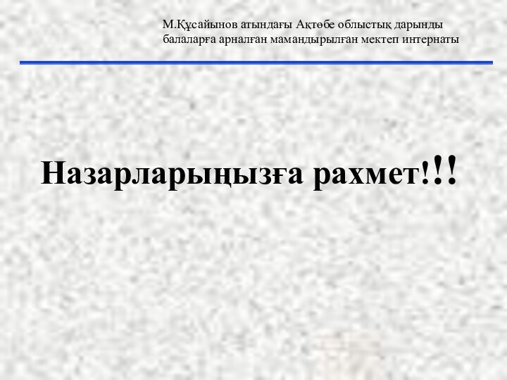 Назарларыңызға рахмет!!! М.Құсайынов атындағы Ақтөбе облыстық дарынды балаларға арналған мамандырылған мектеп интернаты