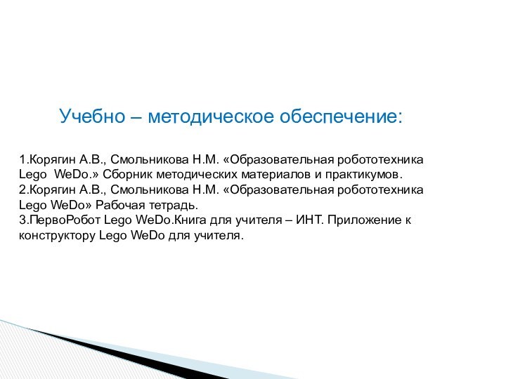 Учебно – методическое обеспечение:1.Корягин А.В., Смольникова Н.М. «Образовательная робототехника Lego WeDo.» Сборник