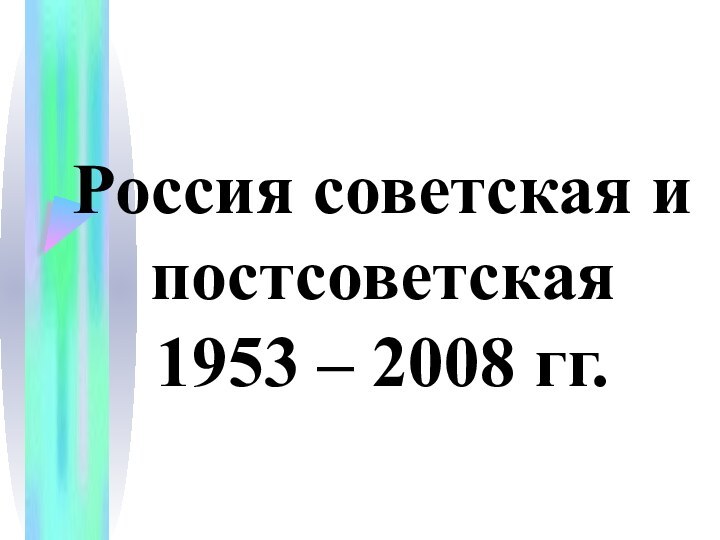 Россия советская и постсоветская 1953 – 2008 гг.