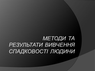 Методи та результати вивчення спадковості людини