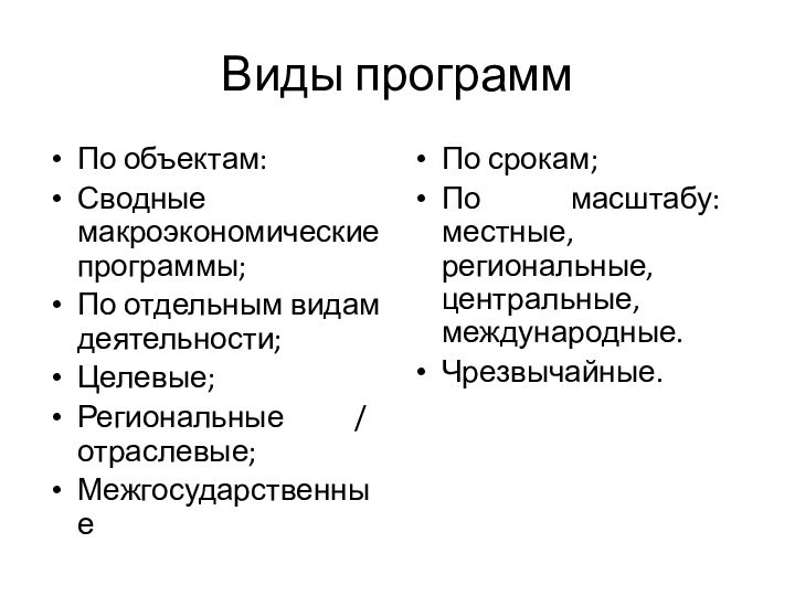 Виды программПо объектам:Сводные макроэкономические программы;По отдельным видам деятельности;Целевые;Региональные / отраслевые;МежгосударственныеПо срокам;По масштабу: местные, региональные, центральные, международные.Чрезвычайные.