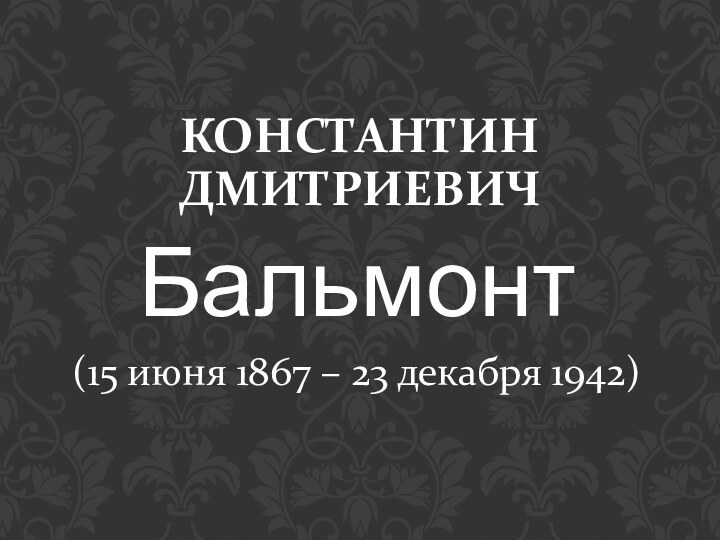 КОНСТАНТИН ДМИТРИЕВИЧБальмонт(15 июня 1867 – 23 декабря 1942)