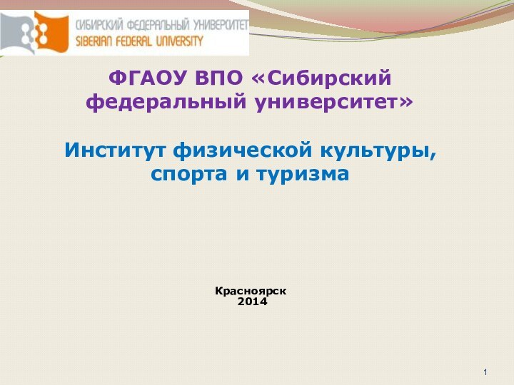 ФГАОУ ВПО «Сибирский федеральный университет»   Институт физической культуры, спорта и туризма Красноярск 2014