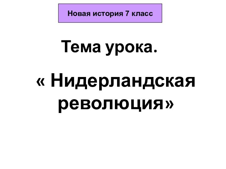 Тема урока.« Нидерландская революция»Новая история 7 класс