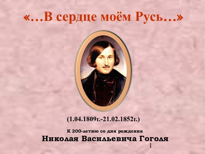 «…В сердце моём Русь…» К 200-летию со дня рождения Николая Васильевича Гоголя(1.04.1809г.-21.02.1852г.)