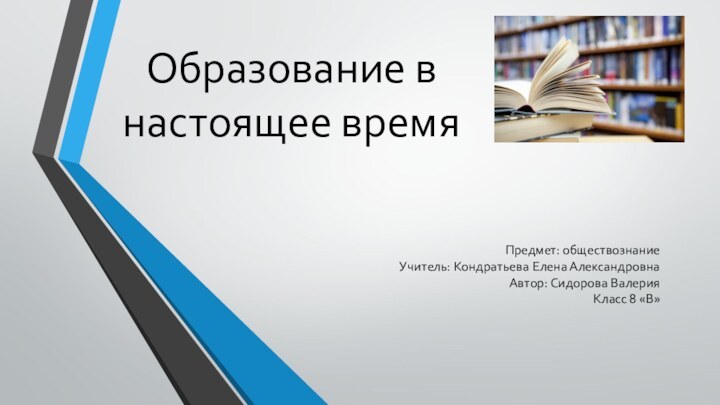 Образование в настоящее времяПредмет: обществознаниеУчитель: Кондратьева Елена АлександровнаАвтор: Сидорова ВалерияКласс 8 «В»