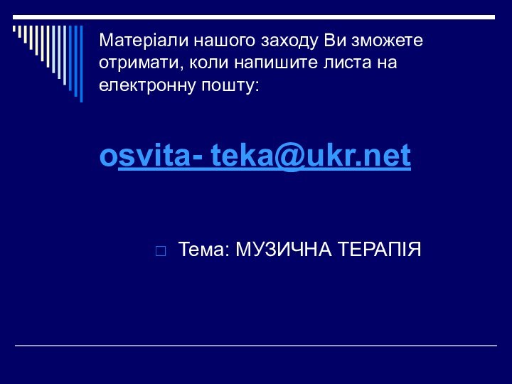 Матеріали нашого заходу Ви зможете отримати, коли напишите листа на електронну пошту:osvita- teka@ukr.netТема: МУЗИЧНА ТЕРАПІЯ