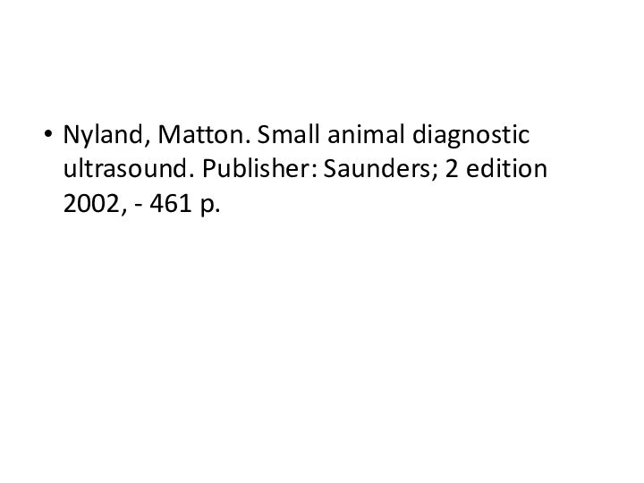 Nyland, Matton. Small animal diagnostic ultrasound. Publisher: Saunders; 2 edition 2002, - 461 p.