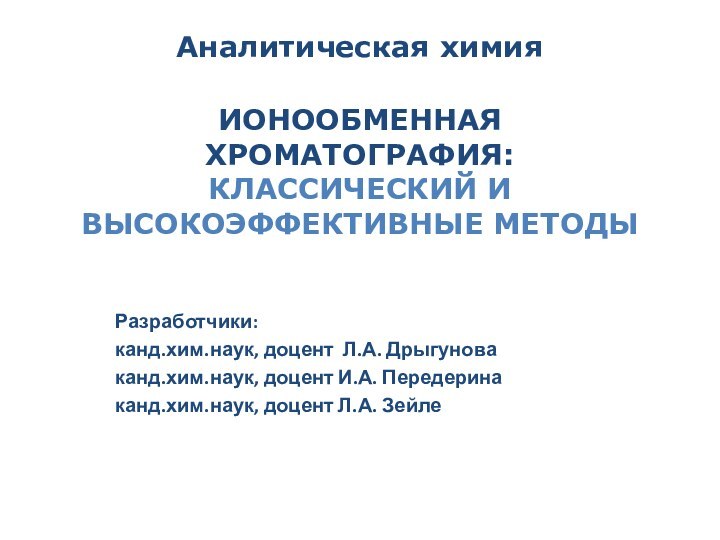 Аналитическая химия  ИОНООБМЕННАЯ ХРОМАТОГРАФИЯ: КЛАССИЧЕСКИЙ И ВЫСОКОЭФФЕКТИВНЫЕ МЕТОДЫ Разработчики: канд.хим.наук, доцент