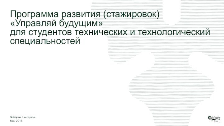 Программа развития (стажировок)  «Управляй будущим»  для студентов технических и технологический специальностейЗемцова ЕкатеринаМай 2018