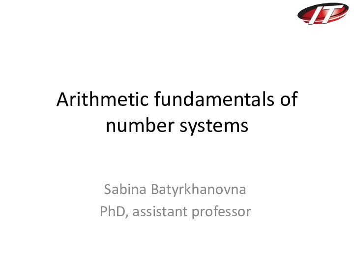 Arithmetic fundamentals of number systemsSabina BatyrkhanovnaPhD, assistant professor