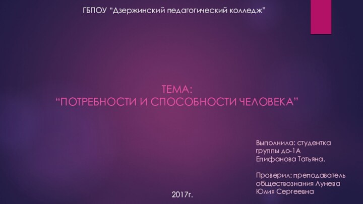 ТЕМА: “ПОТРЕБНОСТИ И СПОСОБНОСТИ ЧЕЛОВЕКА”Выполнила: студентка группы до-1АЕпифанова Татьяна.Проверил: преподаватель обществознания Лунева