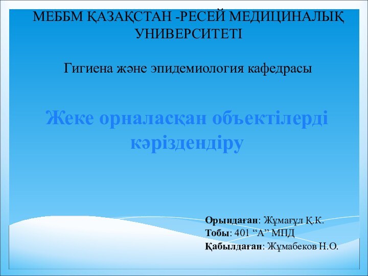 МЕББМ ҚАЗАҚСТАН -РЕСЕЙ МЕДИЦИНАЛЫҚ УНИВЕРСИТЕТІГигиена және эпидемиология кафедрасыОрындаған: Жұмағұл Қ.К.Тобы: 401 “А”