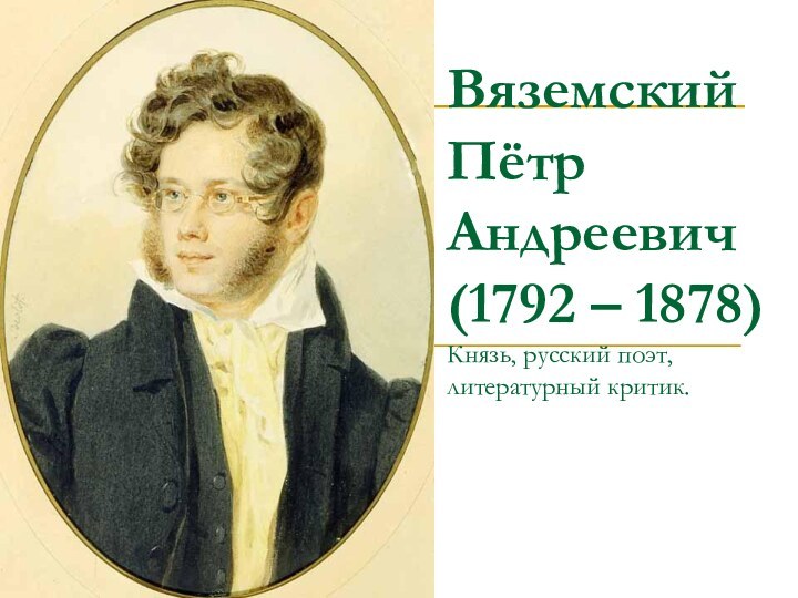 Вяземский Пётр Андреевич (1792 – 1878) Князь, русский поэт, литературный критик.