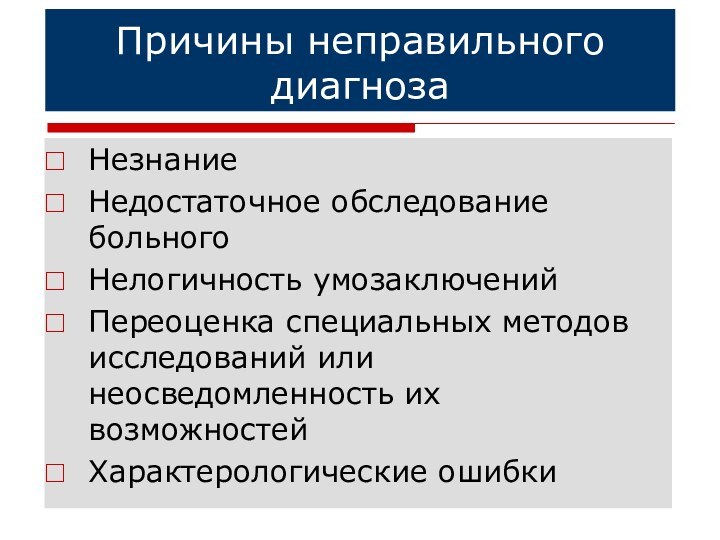 Причины неправильного диагнозаНезнаниеНедостаточное обследование больногоНелогичность умозаключенийПереоценка специальных методов исследований или неосведомленность их возможностейХарактерологические ошибки