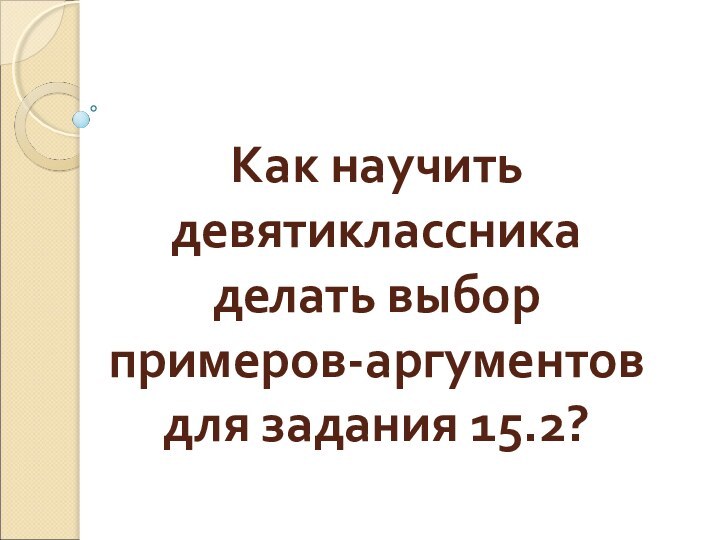 Как научить девятиклассника делать выбор примеров-аргументов для задания 15.2?