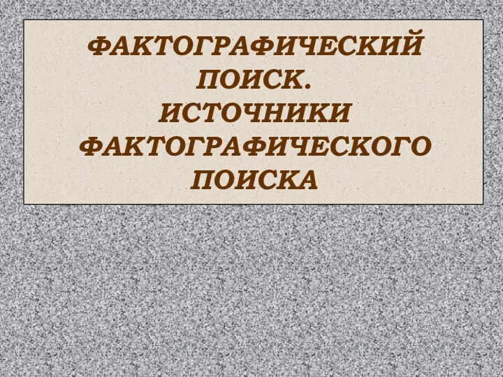 ФАКТОГРАФИЧЕСКИЙ ПОИСК.ИСТОЧНИКИ ФАКТОГРАФИЧЕСКОГО ПОИСКА