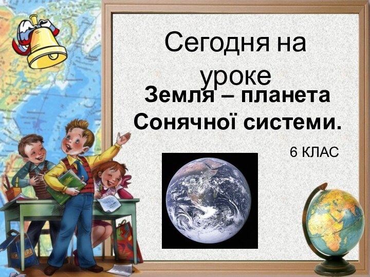 Земля – планета Сонячної системи.6 КЛАС