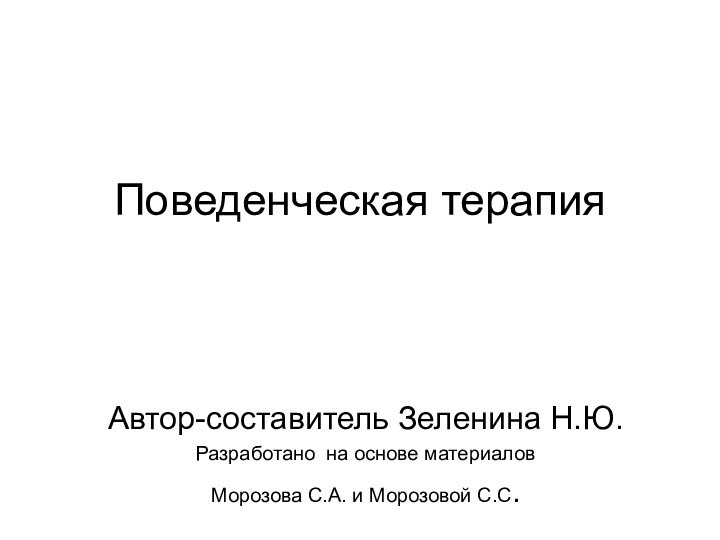 Поведенческая терапия Автор-составитель Зеленина Н.Ю.Разработано на основе материалов Морозова С.А. и Морозовой С.С.