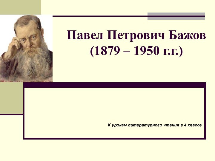 Павел Петрович Бажов (1879 – 1950 г.г.)К урокам литературного чтения в 4 классе